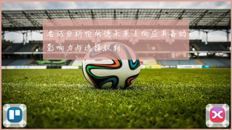 名记分析伦纳德未来去向应具备的影响力与选择权利