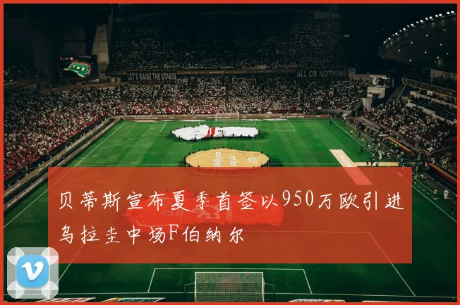 贝蒂斯宣布夏季首签以950万欧引进乌拉圭中场F伯纳尔
