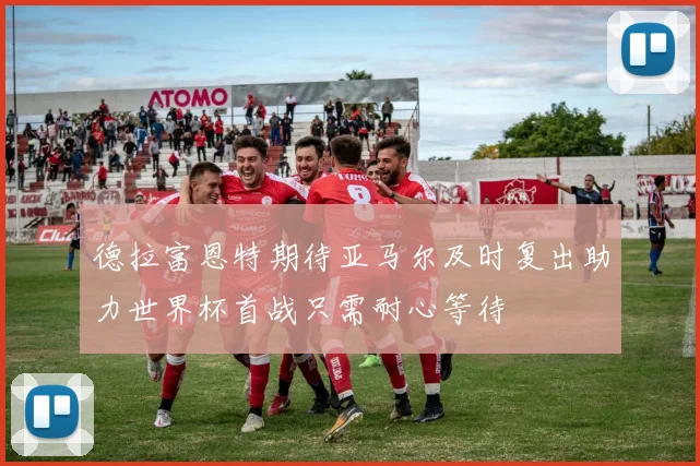 德拉富恩特期待亚马尔及时复出助力世界杯首战只需耐心等待