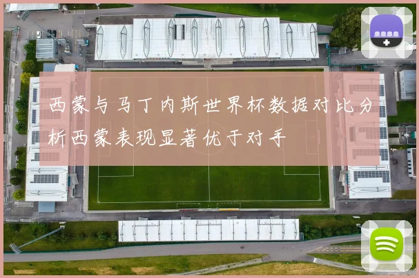 西蒙与马丁内斯世界杯数据对比分析西蒙表现显著优于对手