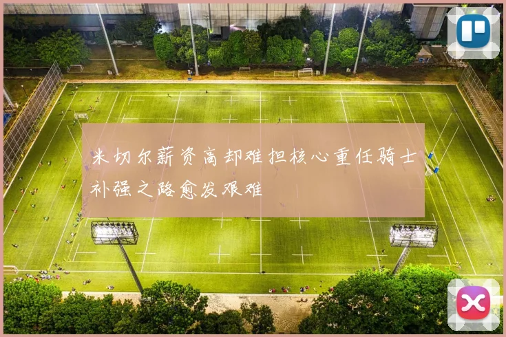 米切尔薪资高却难担核心重任骑士补强之路愈发艰难