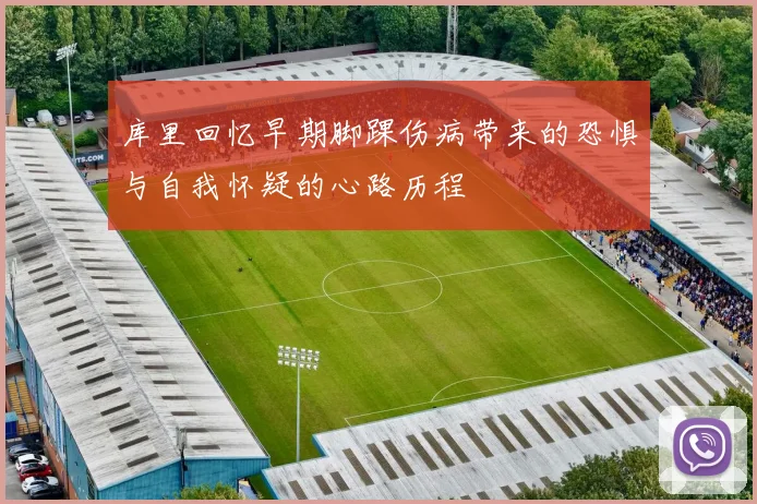 库里回忆早期脚踝伤病带来的恐惧与自我怀疑的心路历程
