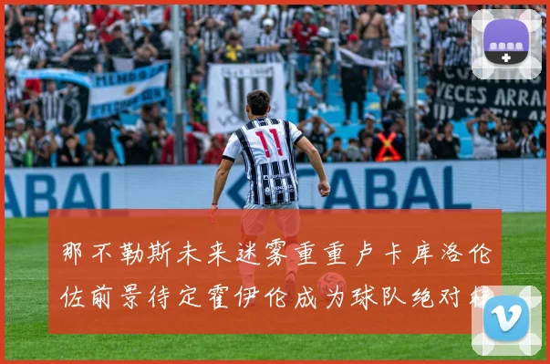 那不勒斯未来迷雾重重卢卡库洛伦佐前景待定霍伊伦成为球队绝对核心