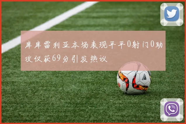 库库雷利亚本场表现平平0射门0助攻仅获69分引发热议