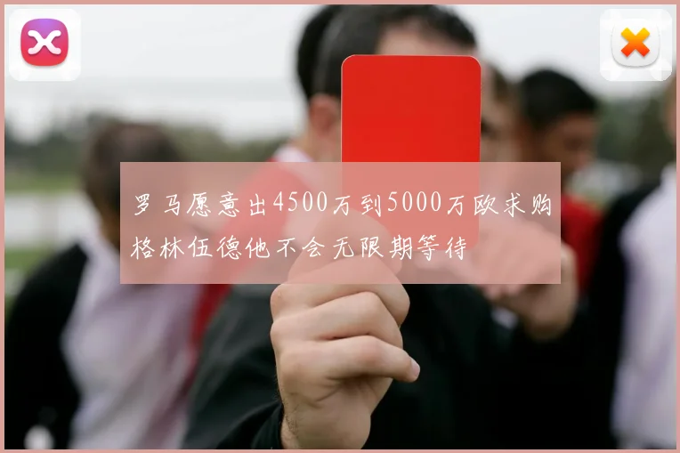 罗马愿意出4500万到5000万欧求购格林伍德他不会无限期等待