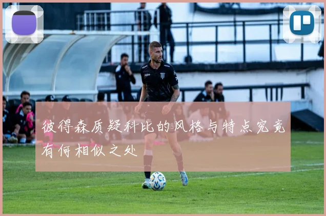 彼得森质疑科比的风格与特点究竟有何相似之处