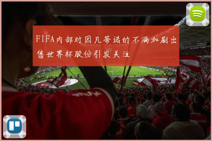 FIFA内部对因凡蒂诺的不满加剧出售世界杯股份引发关注
